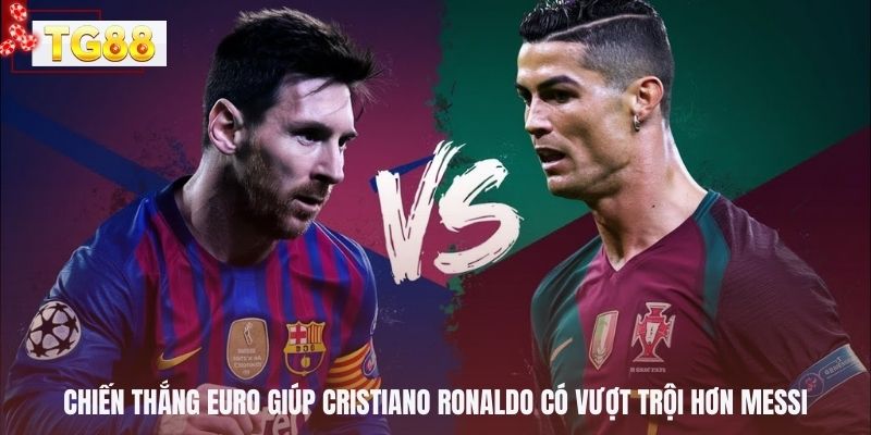 Chiến thắng Euro giúp Cristiano Ronaldo có vượt trội hơn Messi
