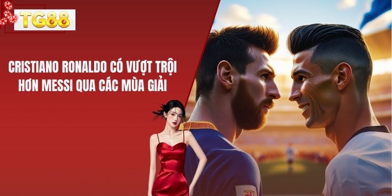 Cristiano Ronaldo Có Vượt Trội Hơn Messi Qua Các Mùa Giải
