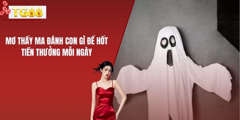 Mơ Thấy Ma Đánh Con Gì Để Hốt Tiền Thưởng Mỗi Ngày