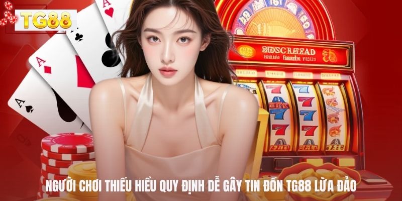 Người chơi thiếu hiểu quy định dễ gây tin đồn TG88 lừa đảo