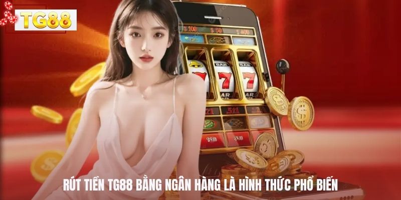 Rút tiền TG88 bằng ngân hàng là hình thức phổ biến