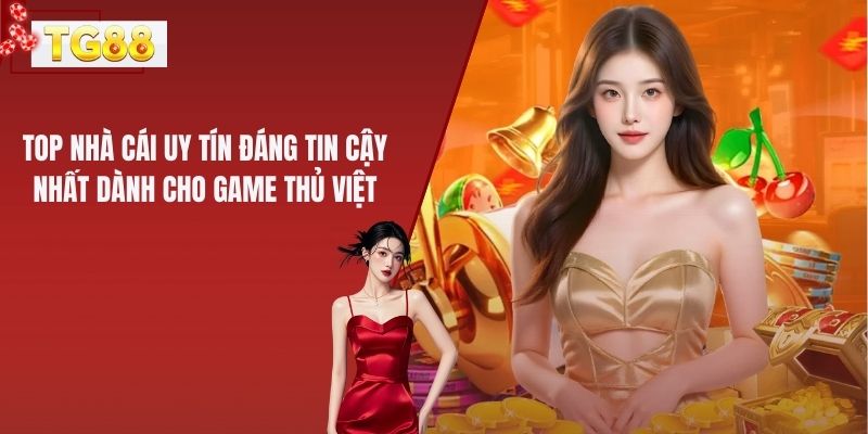Top Nhà Cái Uy Tín Đáng Tin Cậy Nhất Dành Cho Game Thủ Việt